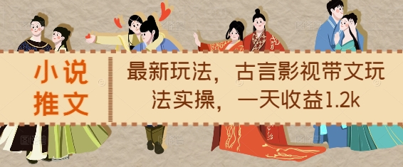 小说推文最新玩法，古言影视带文玩法实操，一天收益1.2k搞副业-副业刚需-兼职-网赚搞副业网