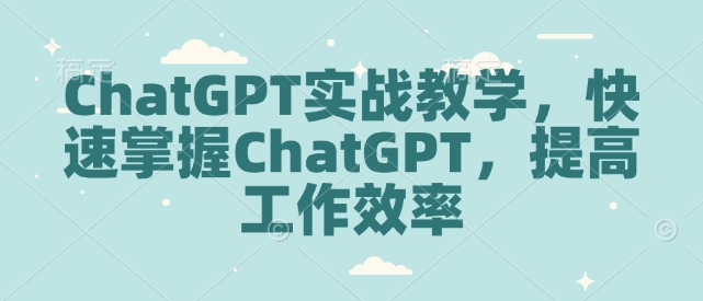 ChatGPT实战教学，快速掌握ChatGPT，提高工作效率搞副业-副业刚需-兼职-网赚搞副业网