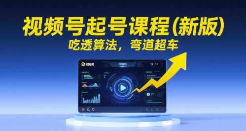 视频号起号课程(新版)，吃透算法，弯道超车搞副业-副业刚需-兼职-网赚搞副业网