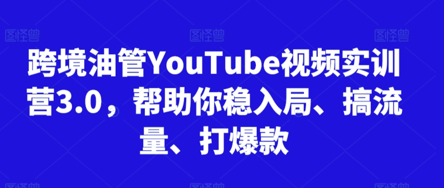 跨境油管YouTube视频实训营3.0，帮助你稳入局、搞流量、打爆款(更新2025)搞副业-副业刚需-兼职-网赚搞副业网