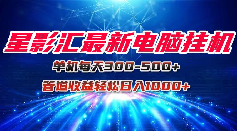 星影汇最新电脑挂机单机每天300+团队管道收益轻松日入1000+搞副业-副业刚需-兼职-网赚搞副业网