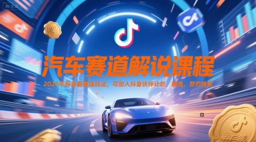 汽车赛道解说课程，2025年抖音新赛道玩法，可加入抖音伙伴计划，精选，签约独家搞副业-副业刚需-兼职-网赚搞副业网