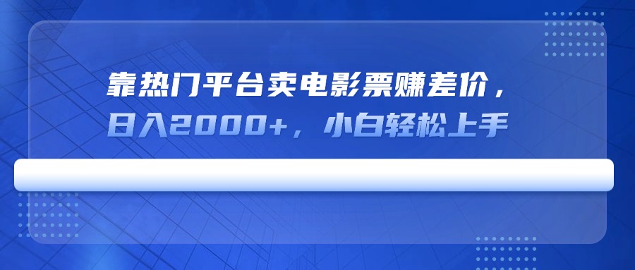 靠热门平台卖电影票赚差价，日入2000+，小白轻松上手搞副业-副业刚需-兼职-网赚搞副业网