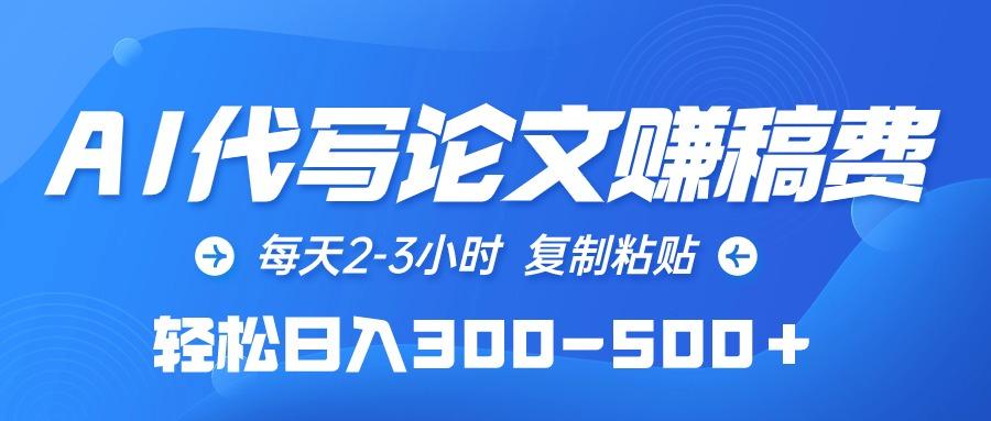 (10042期)AI代写论文赚稿费，每天2-3小时，复制粘贴，轻松日入300-500＋搞副业-副业刚需-兼职-网赚搞副业网