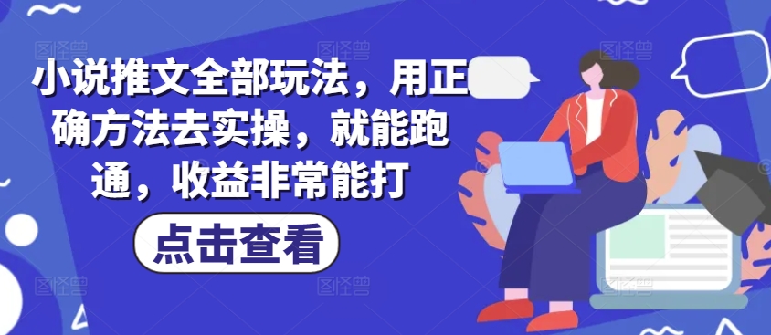 小说推文全部玩法，用正确方法去实操，就能跑通，收益非常能打搞副业-副业刚需-兼职-网赚搞副业网