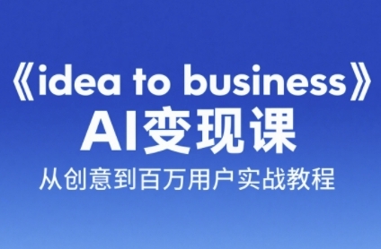 《idea to business》AI变成变现课，从创意到百万用户实战教程搞副业-副业刚需-兼职-网赚搞副业网
