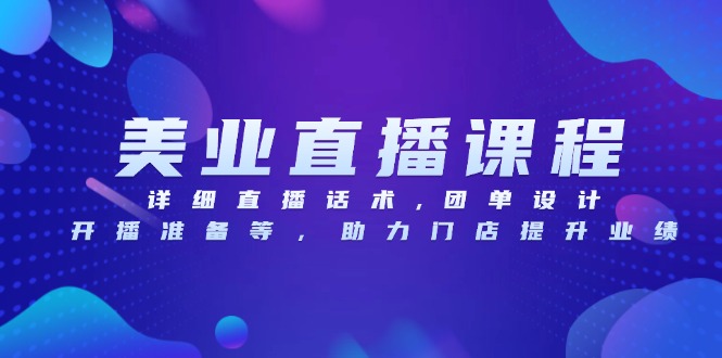 美业直播课程，详细直播话术,团单设计,开播准备等，助力门店提升业绩搞副业-副业刚需-兼职-网赚搞副业网