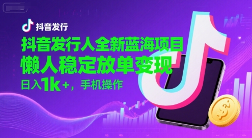 抖音发行人全新蓝海项目，懒人稳定放单变现,，日入1k+，手机操作【揭秘】搞副业-副业刚需-兼职-网赚搞副业网
