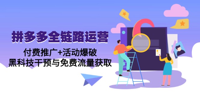 拼多多全链路运营5月课：付费推广+活动爆破，黑科技干预与免费流量获取搞副业-副业刚需-兼职-网赚搞副业网