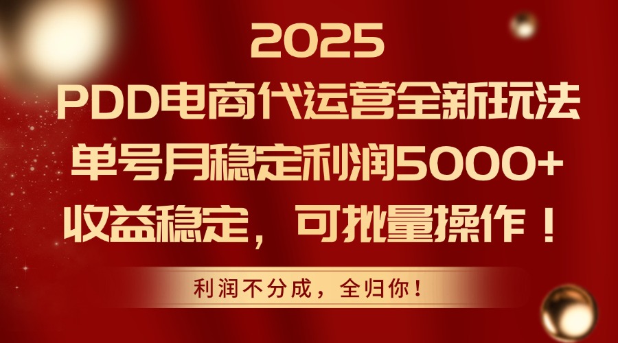 2025PDD电商代运营全新玩法，单号月稳定利润5000+，收益稳定，可批量操作搞副业-副业刚需-兼职-网赚搞副业网