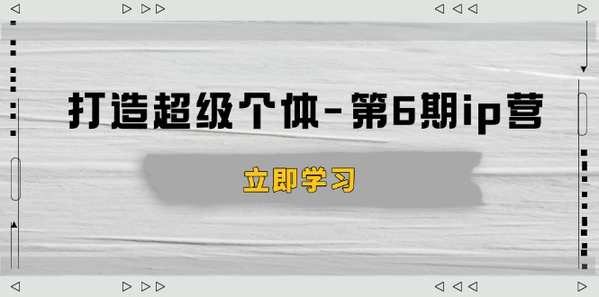 打造 超级个体-第6期ip营：商业认知,产品设计,成交演练,解决知识变现难题搞副业-副业刚需-兼职-网赚搞副业网