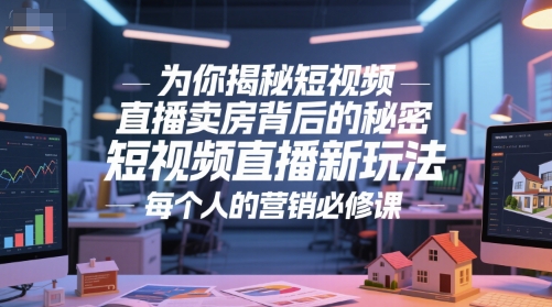 为你揭秘短视频直播卖房背后的秘密，短视频直播新玩法，每个人的营销必修课搞副业-副业刚需-兼职-网赚搞副业网