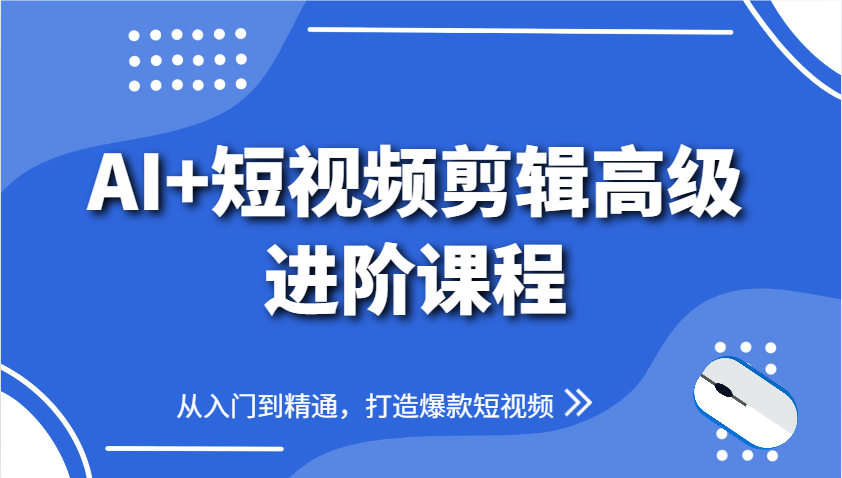 AI+短视频剪辑高级进阶课程，从入门到精通，打造爆款短视频搞副业-副业刚需-兼职-网赚搞副业网