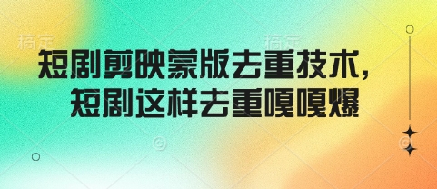 短剧剪映蒙版去重技术，短剧这样去重嘎嘎爆搞副业-副业刚需-兼职-网赚搞副业网