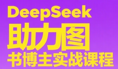 DeepSeek助力图书博主实战课，从0到1搭建账号、爆款选品逻辑、多维度内容制作技巧搞副业-副业刚需-兼职-网赚搞副业网