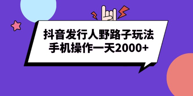 抖音发行人野路子玩法，手机操作一天2000+搞副业-副业刚需-兼职-网赚搞副业网