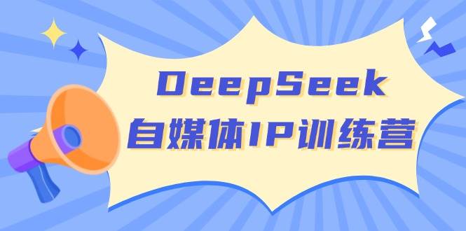 DeepSeek自媒体IP训练营，掌握四位定位法 长板变现模型 开启自媒体新篇章(更新)搞副业-副业刚需-兼职-网赚搞副业网