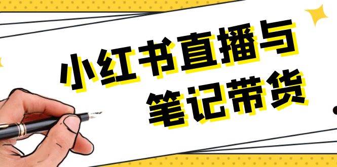 小红书直播与笔记带货：选品、上架、笔记写作、视频剪辑及直播话术等搞副业-副业刚需-兼职-网赚搞副业网