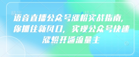 语音直播公众号涨粉实战指南，你抓住新风口，实现公众号快速涨粉开通流量主搞副业-副业刚需-兼职-网赚搞副业网