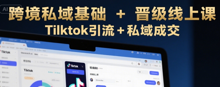 跨境私域基础+晋级线上课，Tilktok引流+私域成交搞副业-副业刚需-兼职-网赚搞副业网
