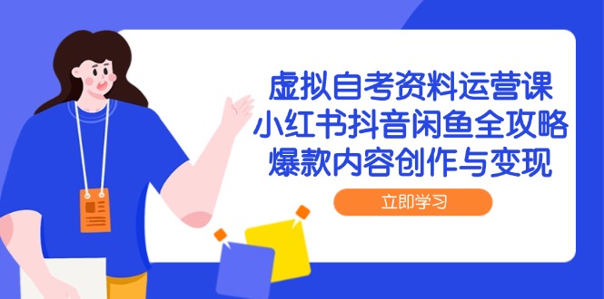 虚拟自考资料运营课，小红书抖音闲鱼全攻略，爆款内容创作与变现搞副业-副业刚需-兼职-网赚搞副业网
