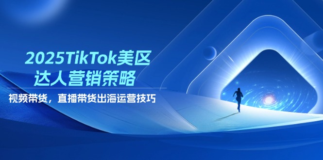 2025TikTok美区达人营销策略，视频带货，直播带货，出海运营技巧搞副业-副业刚需-兼职-网赚搞副业网