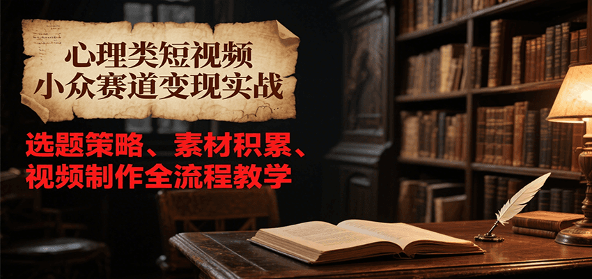 心理类短视频小众赛道变现实战，选题策略、素材积累、视频制作全流程教学搞副业-副业刚需-兼职-网赚搞副业网