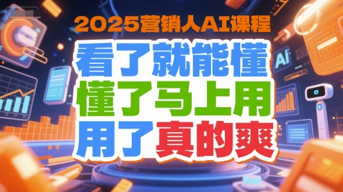 2025营销人AI课程，看了就能懂，懂了马上用，用了真的爽搞副业-副业刚需-兼职-网赚搞副业网