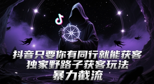 抖音只要你有同行就能获客，独家野路子获客玩法，暴力截流【揭秘】搞副业-副业刚需-兼职-网赚搞副业网