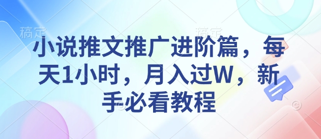 小说推文推广进阶篇，每天1小时，月入过W，新手必看教程搞副业-副业刚需-兼职-网赚搞副业网