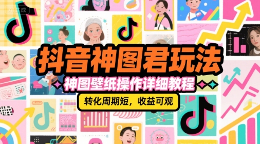 抖音神图君玩法，神图壁纸操作详细教程，转化周期短，收益可观搞副业-副业刚需-兼职-网赚搞副业网