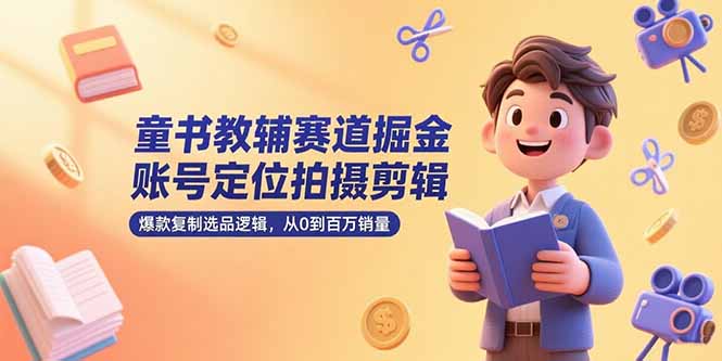 童书教辅赛道掘金，账号定位拍摄剪辑，爆款复制选品逻辑，从0到百万销量搞副业-副业刚需-兼职-网赚搞副业网