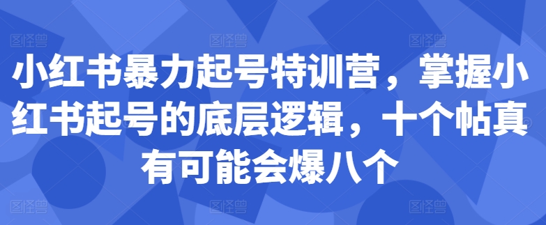 小红书暴力起号特训营，掌握小红书起号的底层逻辑，十个帖真有可能会爆八个搞副业-副业刚需-兼职-网赚搞副业网