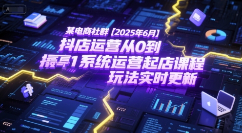 某电商社群【2025年6月】抖店运营从0到1系统运营起店课程，抖店最新玩法实时更新搞副业-副业刚需-兼职-网赚搞副业网