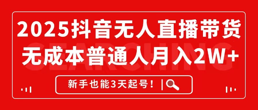 2025抖音无人直播带货，无成本月入2W+，新手也能3天起号！搞副业-副业刚需-兼职-网赚搞副业网