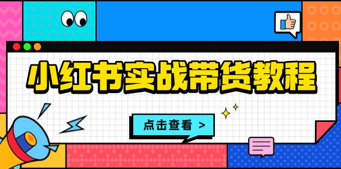 小红书实战带货教程：从开店到选品、笔记制作、发货、售后等全方位指导搞副业-副业刚需-兼职-网赚搞副业网