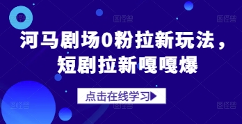 河马剧场0粉拉新玩法，短剧拉新嘎嘎爆搞副业-副业刚需-兼职-网赚搞副业网