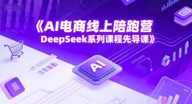 AI电商线上陪跑营，DeepSeek系列课程先导课搞副业-副业刚需-兼职-网赚搞副业网