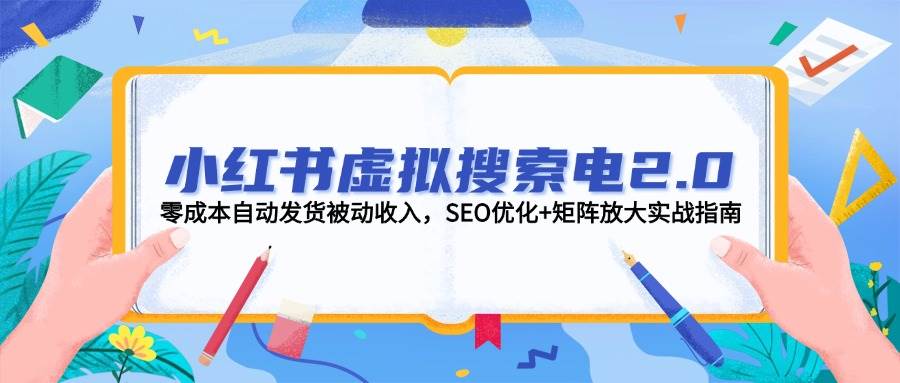小红书虚拟搜索电2.0，零成本自动发货被动收入，SEO优化+矩阵放大实战指南搞副业-副业刚需-兼职-网赚搞副业网