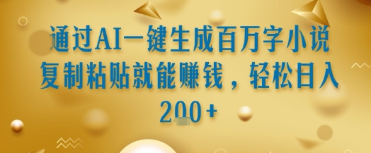 通过AI一键生成百万字小说复制粘贴就能挣钱，轻松日入2张+【揭秘】搞副业-副业刚需-兼职-网赚搞副业网