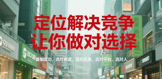 定位解决竞争，让你做对选择，复制成功，选对赛道，选对品类，选对平台，选对人搞副业-副业刚需-兼职-网赚搞副业网