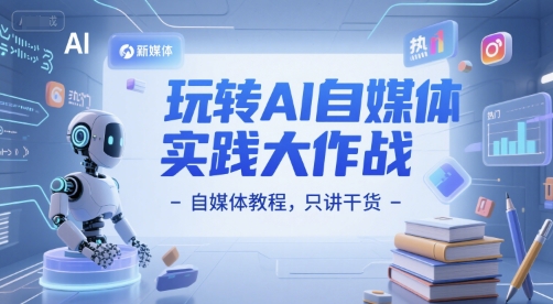 玩转AI自媒体实践大作战-自媒体教程，只讲干货搞副业-副业刚需-兼职-网赚搞副业网