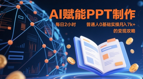 AI赋能PPT制作，每日2小时，普通人0基础实操月入7k+ 的变现攻略搞副业-副业刚需-兼职-网赚搞副业网