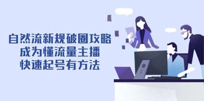 自然流新规破圈攻略【4月6更新】：成为懂流量主播，快速起号有方法搞副业-副业刚需-兼职-网赚搞副业网