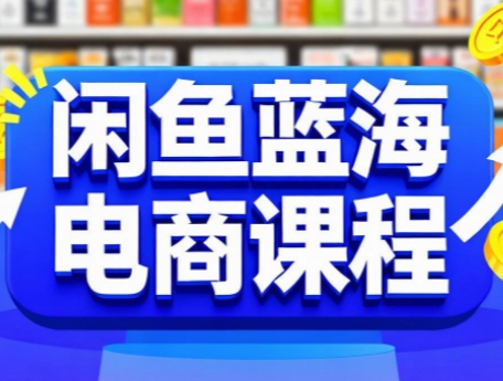 闲鱼蓝海电商课程搞副业-副业刚需-兼职-网赚搞副业网