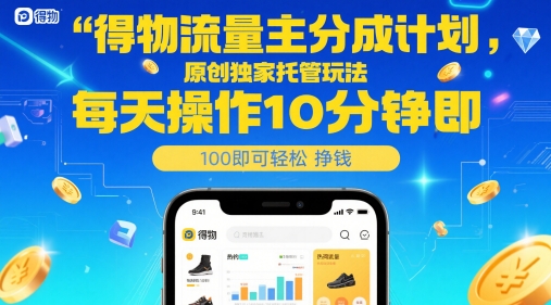得物流量主分成计划，原创独家托管玩法，每天操作10分钟即可轻松挣米【揭秘】搞副业-副业刚需-兼职-网赚搞副业网
