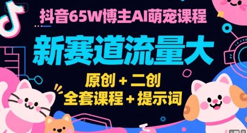 抖音65W博主AI萌宠课程，新赛道流量大，原创+二创，全套课程+提示词搞副业-副业刚需-兼职-网赚搞副业网