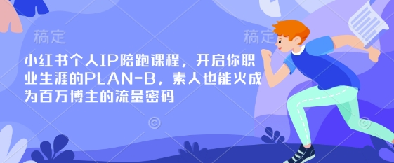 小红书个人IP陪跑课程，开启你职业生涯的PLAN-B，素人也能火成为百万博主的流量密码搞副业-副业刚需-兼职-网赚搞副业网
