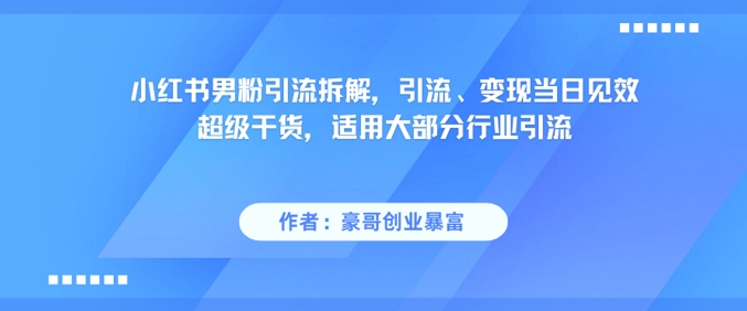 小红书男粉引流拆解，引流、变现当日见效超级干货，适用大部分行业引流搞副业-副业刚需-兼职-网赚搞副业网