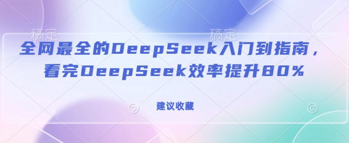 全网最全的DeepSeek入门到指南，看完DeepSeek效率提升80%(建议收藏)搞副业-副业刚需-兼职-网赚搞副业网